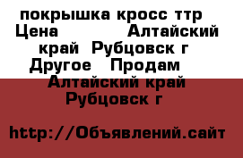 покрышка кросс ттр › Цена ­ 2 500 - Алтайский край, Рубцовск г. Другое » Продам   . Алтайский край,Рубцовск г.